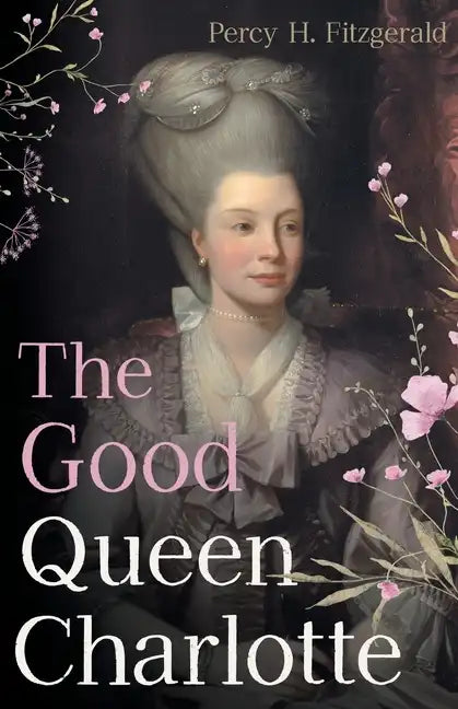 The Good Queen Charlotte: The Great History of the Queen of Great Britain and Wife of George III - Paperback