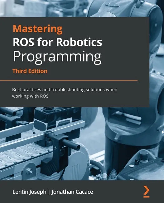Mastering ROS for Robotics Programming - Third Edition: Best practices and troubleshooting solutions when working with ROS - Paperback