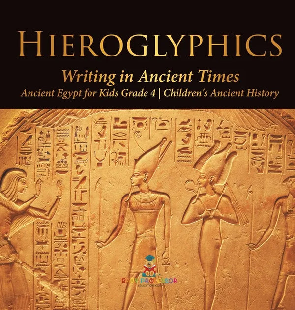 Hieroglyphics: Writing in Ancient Times Ancient Egypt for Kids Grade 4 Children's Ancient History - Hardcover