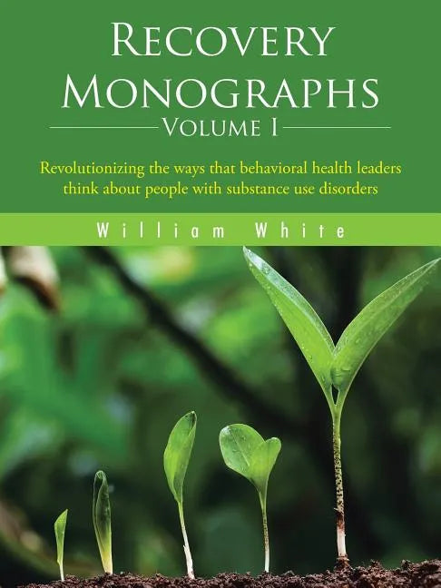 Recovery Monographs Volume I: Revolutionizing the Ways That Behavioral Health Leaders Think about People with Substance Use Disorders - Paperback