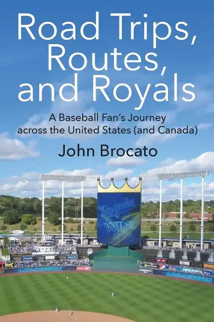 Road Trips, Routes, and Royals: A Baseball Fan's Journey across the United States (and Canada) - Paperback