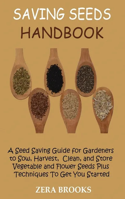 Saving Seeds Handbook: A Seed Saving Guide for Gardeners to Sow, Harvest, Clean, and Store Vegetable and Flower Seeds Plus Techniques To Get You Start - Hardcover