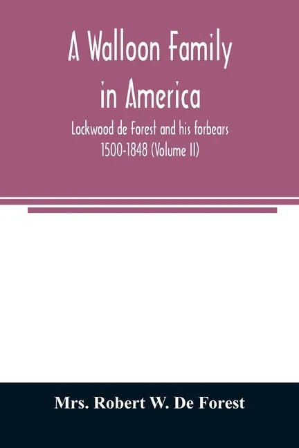 A Walloon family in America; Lockwood de Forest and his forbears 1500-1848 (Volume II) - Paperback