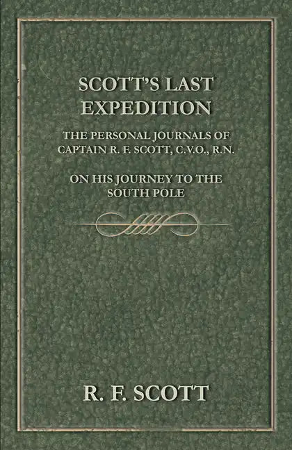 Scott's Last Expedition - The Personal Journals of Captain R. F. Scott, C.V.O., R.N., on his Journey to the South Pole - Hardcover