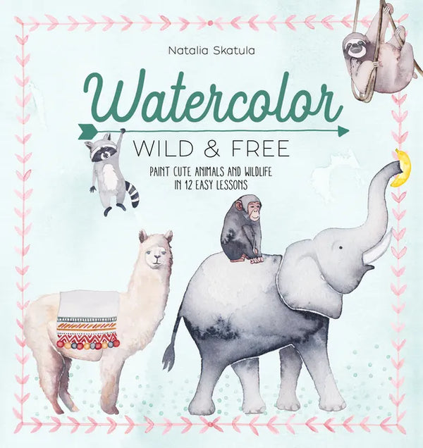 Watercolor Wild and Free: Paint Cute Animals and Wildlife in 12 Easy Lessons - Paperback