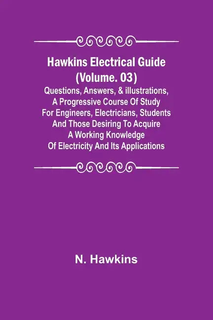 Hawkins Electrical Guide (Volume. 03) Questions, Answers, & Illustrations, A progressive course of study for engineers, electricians, students and tho - Paperback