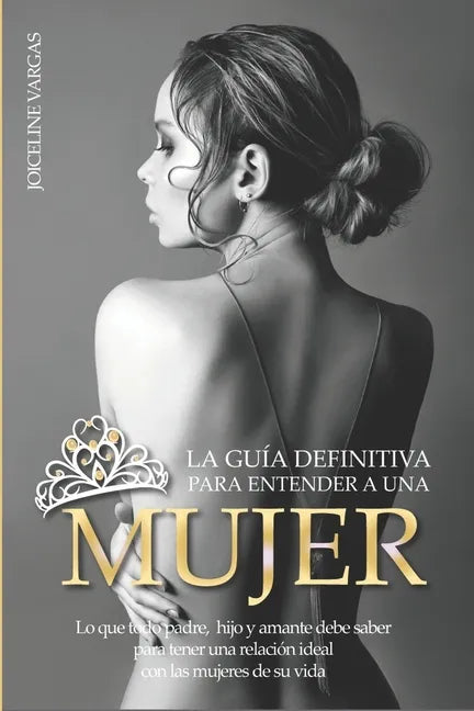 La guía definitiva para entender a una mujer: Lo que todo padre, hijo y amante debe saber para tener una relación ideal con las mujeres de su vida - Paperback