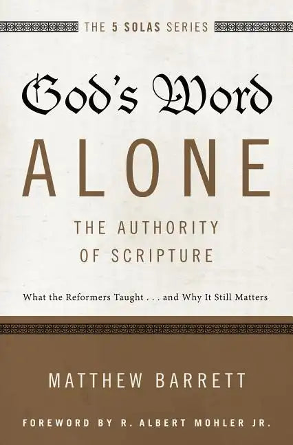 God's Word Alone---The Authority of Scripture: What the Reformers Taught...and Why It Still Matters - Paperback