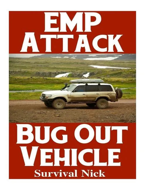 EMP Attack Bug Out Vehicle: How To Choose and Modify An EMP Proof Car That Will Survive An Electromagnetic Pulse Attack When All Other Cars Quit Worki - Paperback