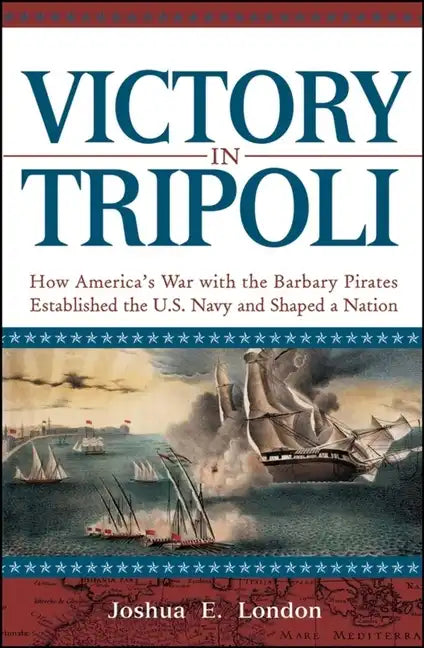 Victory in Tripoli: How America's War with the Barbary Pirates Established the U.S. Navy and Shaped a Nation - Paperback