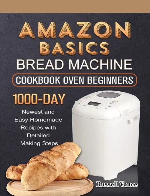 Amazon Basics Bread Machine Cookbook For Beginners: 1000-Day Newest and Easy Homemade Recipes with Detailed Making Steps - Hardcover