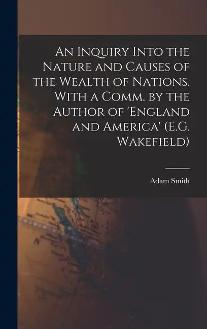 An Inquiry Into the Nature and Causes of the Wealth of Nations. With a Comm. by the Author of 'england and America' (E.G. Wakefield) - Hardcover