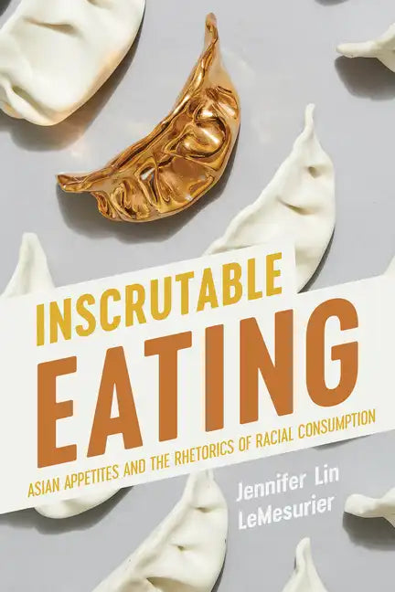Inscrutable Eating: Asian Appetites and the Rhetorics of Racial Consumption - Paperback