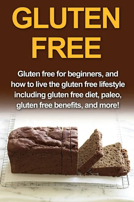 Gluten Free: Gluten free for beginners, and how to live the gluten free lifestyle including gluten free diet, paleo, gluten free benefits, and more! - Paperback
