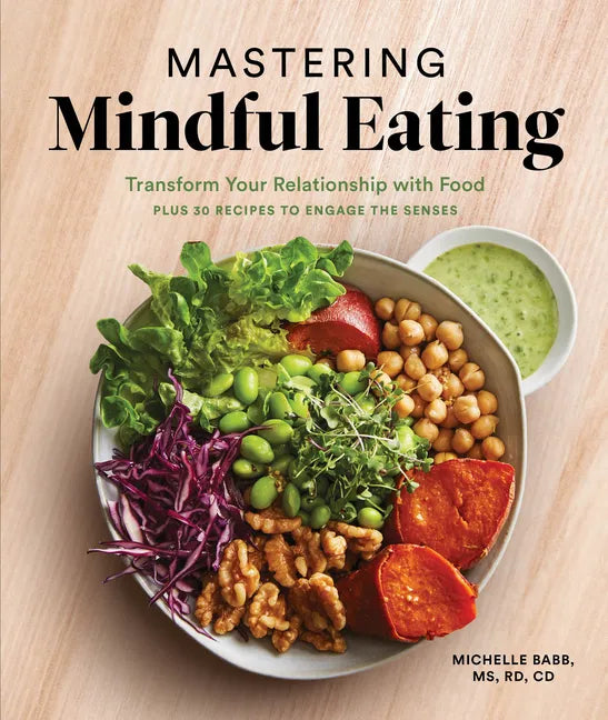 Mastering Mindful Eating: Transform Your Relationship with Food, Plus 30 Recipes to Engage the Senses (a Self Care Cookbook) - Paperback