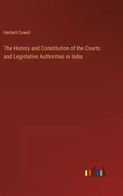 The History and Constitution of the Courts and Legislative Authorities in India - Hardcover