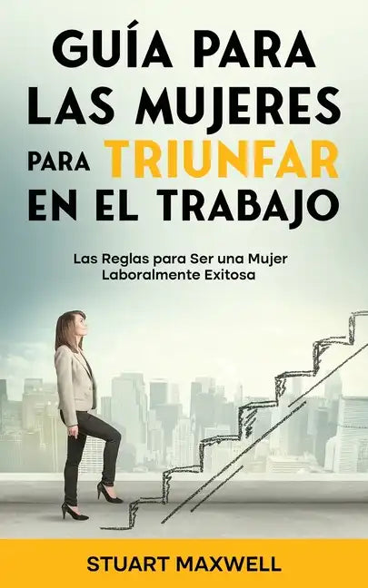 Guía para las Mujeres para Triunfar en el Trabajo: Las Reglas para Ser una Mujer Laboralmente Exitosa - Paperback
