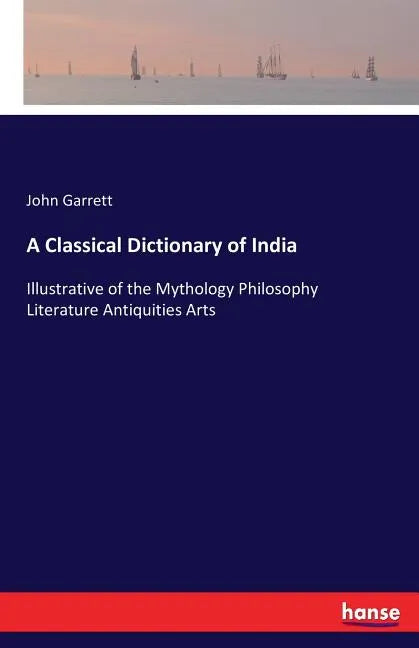 A Classical Dictionary of India: Illustrative of the Mythology Philosophy Literature Antiquities Arts - Paperback