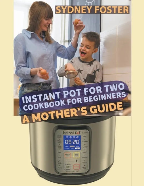 Instant Pot for Two Cookbook for Beginners: A Mother's Guide - Paperback