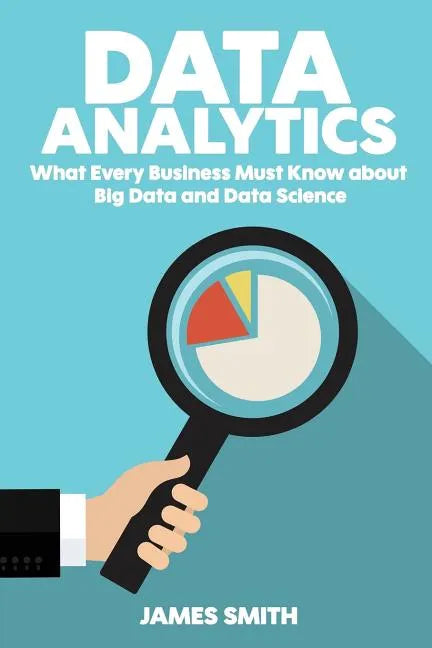Data Analytics: What Every Business Must Know About Big Data And Data Science - Paperback