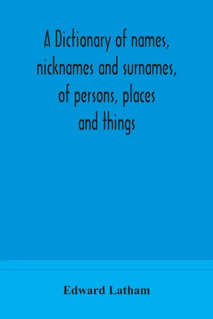 A dictionary of names, nicknames and surnames, of persons, places and things - Paperback