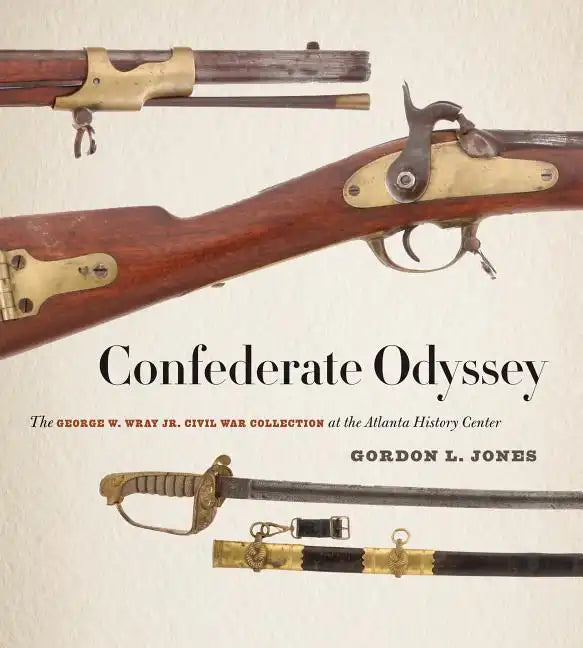Confederate Odyssey: The George W. Wray Jr. Civil War Collection at the Atlanta History Center - Hardcover
