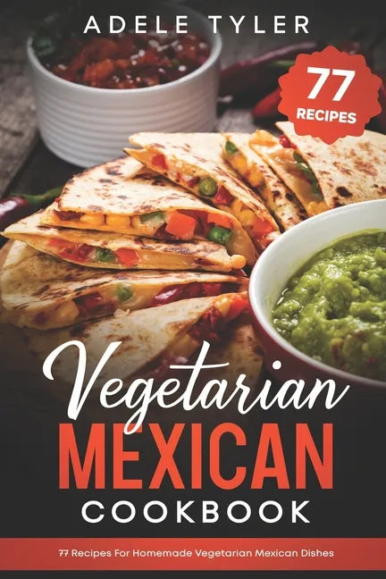 Vegetarian Mexican Cookbook: 77 Recipes For Homemade Vegetarian Mexican Dishes - Paperback