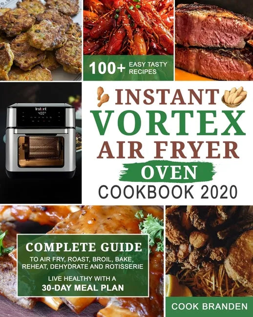 Instant Vortex Air Fryer Oven Cookbook 2020: Complete Guide to Air Fry, Roast, Broil, Bake, Reheat, Dehydrate and Rotisserie- 100+ Easy Tasty Recipes- - Paperback