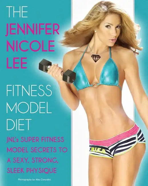 The Jennifer Nicole Lee Fitness Model Diet: JNL's Super Fitness Model Secrets to a Sexy, Strong, Sleek Physique - Paperback