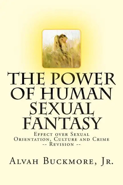 The Power of Human Sexual Fantasy: Effect over Sexual Orientation, Culture and Crime - Paperback