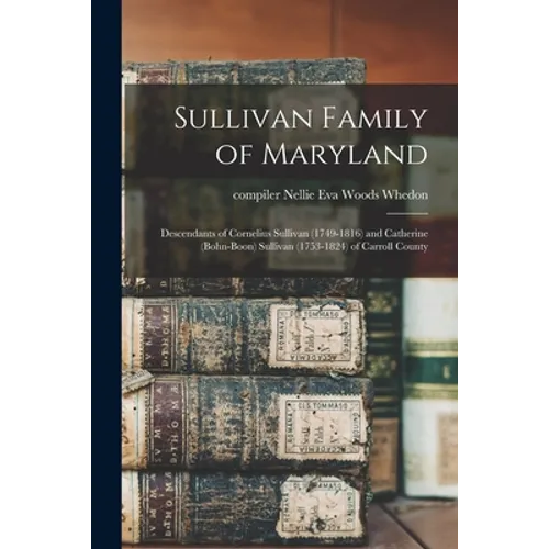 Sullivan Family of Maryland; Descendants of Cornelius Sullivan (1749-1816) and Catherine (Bohn-Boon) Sullivan (1753-1824) of Carroll County - Paperback