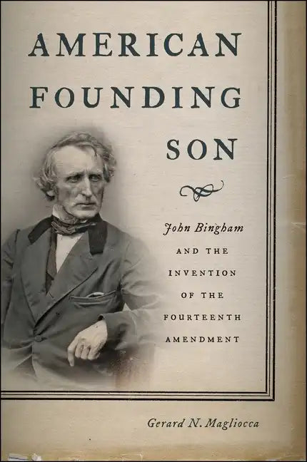American Founding Son: John Bingham and the Invention of the Fourteenth Amendment - Hardcover