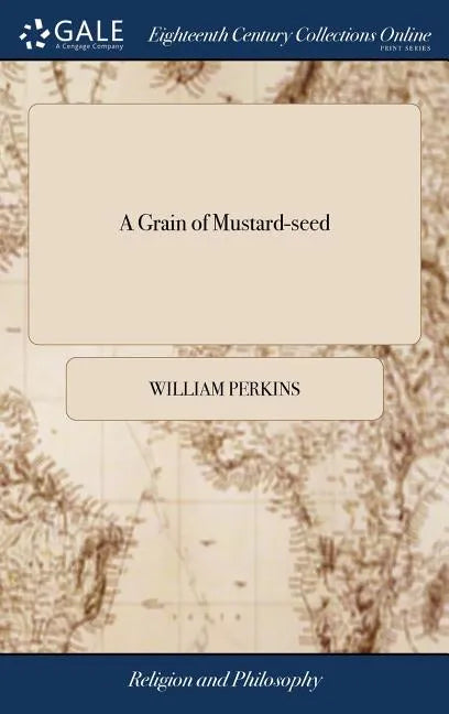 A Grain of Mustard-seed: Or, the Least Measure of Grace That is or can be Effectual to Salvation. To Which is Added Some Excellent Rules of Med - Hardcover