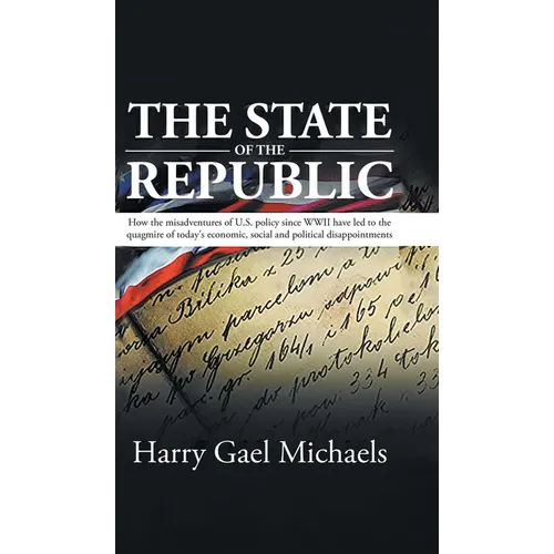 The State of The Republic: How the misadventures of U.S. policy since WWII have led to the quagmire of today's economic, social and political dis - Hardcover