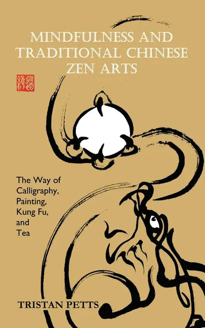 Mindfulness and Traditional Chinese Zen Arts: The Way of Calligraphy, Painting, Kung Fu, and Tea - Paperback