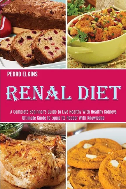Renal Diet: A Complete Beginner's Guide to Live Healthy With Healthy Kidneys (Ultimate Guide to Equip Its Reader With Knowledge) - Paperback