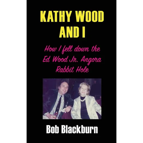 Kathy Wood and I: How I Fell Down the Ed Wood, Jr. Angora Rabbit Hole - Hardcover