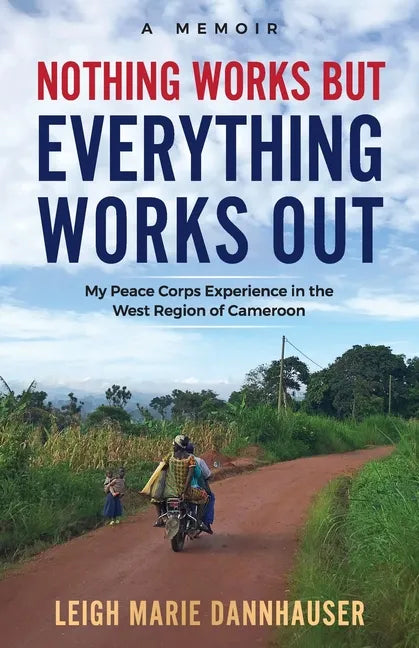 Nothing Works But Everything Works Out: My Peace Corps Experience in the West Region of Cameroon - Paperback
