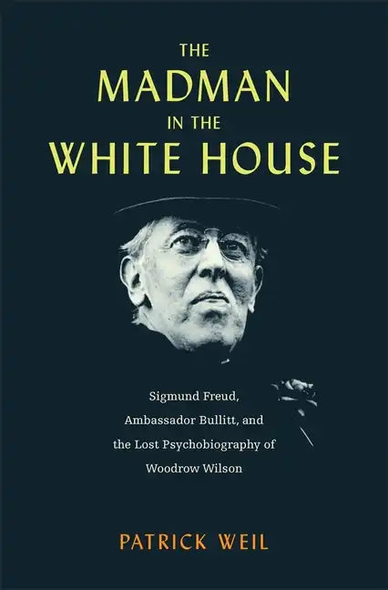 The Madman in the White House: Sigmund Freud, Ambassador Bullitt, and the Lost Psychobiography of Woodrow Wilson - Hardcover