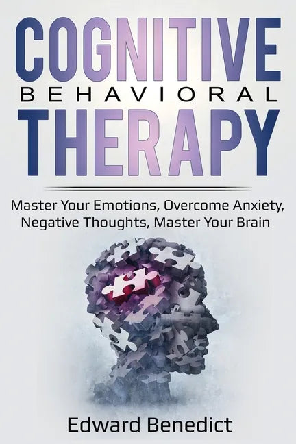 Cognitive Behavioral Therapy: Master Your Emotions, Overcome Anxiety, Negative Thoughts, Master Your Brain - Paperback
