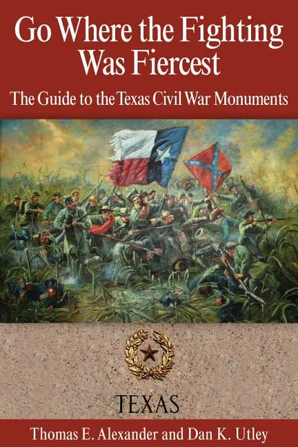 Go Where the Fighting Was Fiercest: The Guide to the Texas Civil War Monuments - Paperback