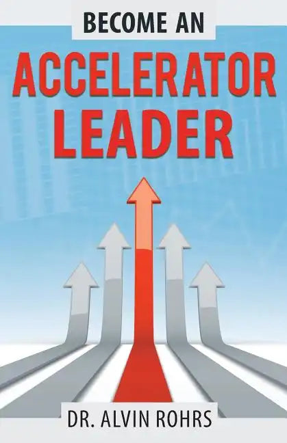 Become an Accelerator Leader: Accelerate Yourself, Others, and Your Organization to Maximize Impact - Paperback