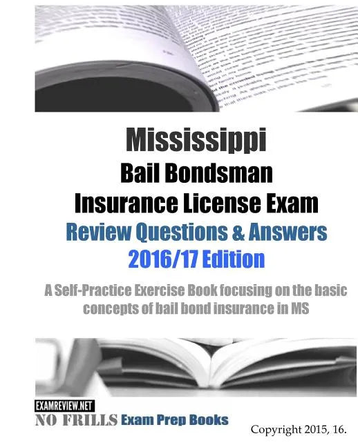 Mississippi Bail Bondsman Insurance License Exam Review Questions & Answers 2016/17 Edition: Self-Practice Exercises focusing on the basic principles - Paperback