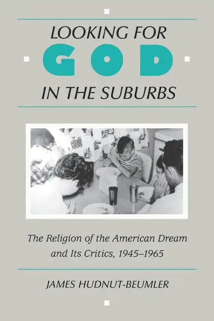 Looking for God in the Suburbs: The Religion of the American Dream and Its Critics, 1945-1965 - Paperback