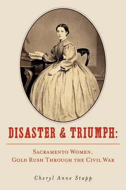 Disaster and Triumph: Sacramento Women, Gold Rush through the Civil War - Paperback