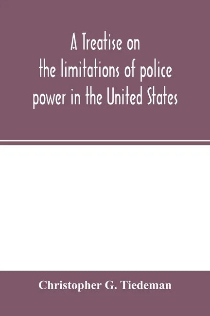 A treatise on the limitations of police power in the United States: considered from both a civil and criminal standpoint - Paperback