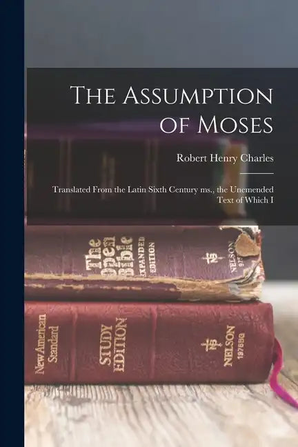 The Assumption of Moses: Translated From the Latin Sixth Century ms., the Unemended Text of Which I - Paperback
