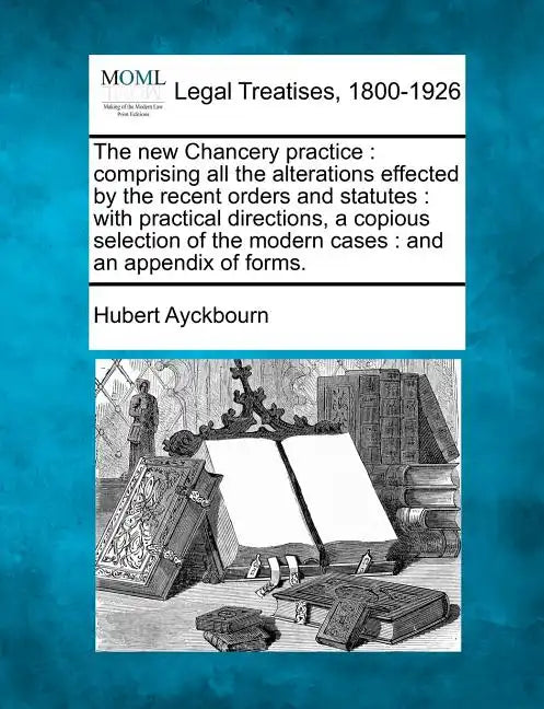 The new Chancery practice: comprising all the alterations effected by the recent orders and statutes: with practical directions, a copious select - Paperback