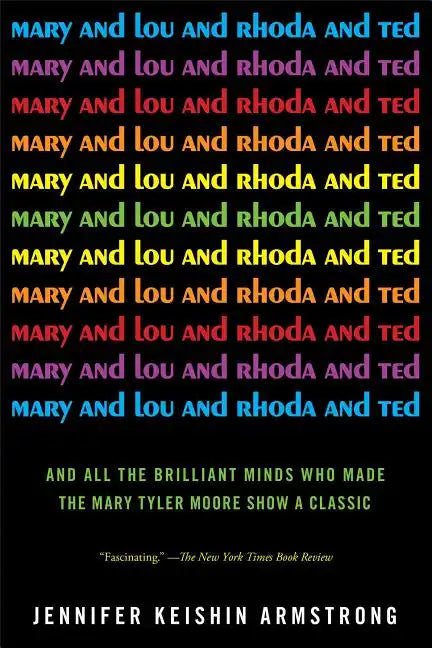 Mary and Lou and Rhoda and Ted: And All the Brilliant Minds Who Made the Mary Tyler Moore Show a Classic - Paperback