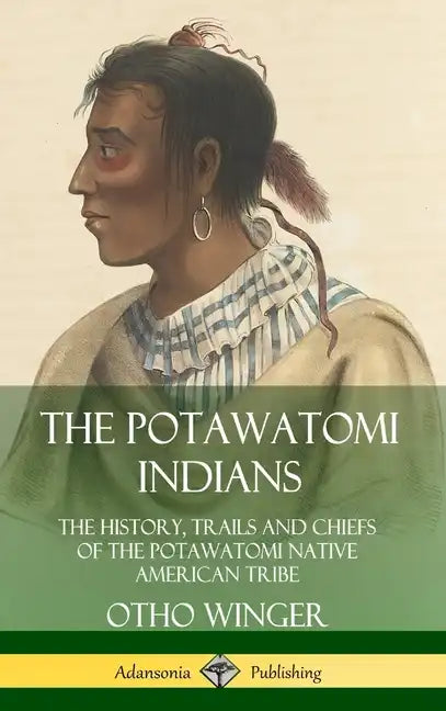 The Potawatomi Indians: The History, Trails and Chiefs of the Potawatomi Native American Tribe (Hardcover) - Hardcover